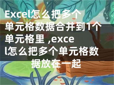 Excel怎么把多個單元格數(shù)據(jù)合并到1個單元格里 ,excel怎么把多個單元格數(shù)據(jù)放在一起