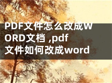 PDF文件怎么改成WORD文檔 ,pdf文件如何改成word