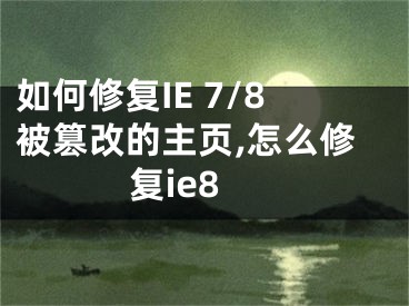 如何修復IE 7/8被篡改的主頁,怎么修復ie8