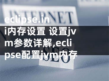 eclipse.ini內(nèi)存設(shè)置 設(shè)置jvm參數(shù)詳解,eclipse配置jvm內(nèi)存