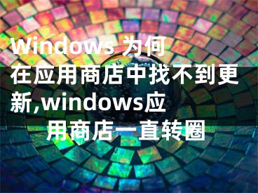 Windows 為何在應用商店中找不到更新,windows應用商店一直轉圈