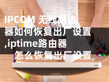 IPCOM 無(wú)線(xiàn)路由器如何恢復(fù)出廠(chǎng)設(shè)置 ,iptime路由器怎么恢復(fù)出廠(chǎng)設(shè)置