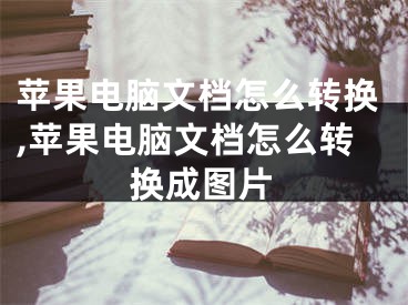 蘋果電腦文檔怎么轉(zhuǎn)換,蘋果電腦文檔怎么轉(zhuǎn)換成圖片