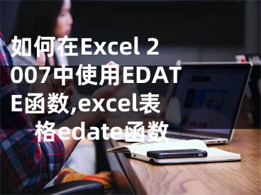 如何在Excel 2007中使用EDATE函數(shù),excel表格edate函數(shù)