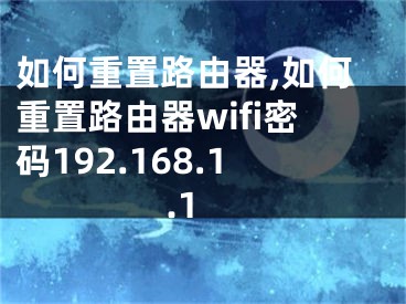 如何重置路由器,如何重置路由器wifi密碼192.168.1.1