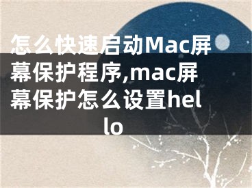 怎么快速啟動Mac屏幕保護程序,mac屏幕保護怎么設(shè)置hello