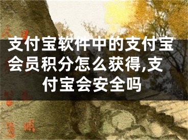 支付寶軟件中的支付寶會員積分怎么獲得,支付寶會安全嗎