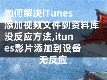 如何解決iTunes添加視頻文件到資料庫沒反應方法,itunes影片添加到設備 無反應