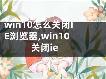 win10怎么關(guān)閉IE瀏覽器,win10 關(guān)閉ie