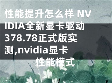 性能提升怎么樣 NVIDIA全新顯卡驅(qū)動378.78正式版實測,nvidia顯卡性能模式