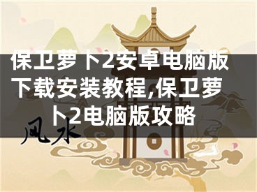 保衛(wèi)蘿卜2安卓電腦版下載安裝教程,保衛(wèi)蘿卜2電腦版攻略