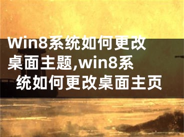 Win8系統(tǒng)如何更改桌面主題,win8系統(tǒng)如何更改桌面主頁(yè)