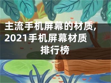 主流手機(jī)屏幕的材質(zhì),2021手機(jī)屏幕材質(zhì)排行榜