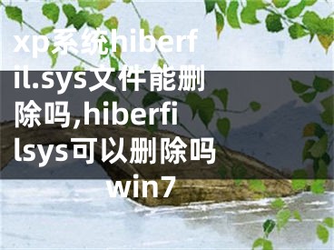 xp系統(tǒng)hiberfil.sys文件能刪除嗎,hiberfilsys可以刪除嗎 win7