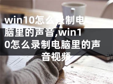 win10怎么錄制電腦里的聲音,win10怎么錄制電腦里的聲音視頻