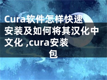 Cura軟件怎樣快速安裝及如何將其漢化中文化 ,cura安裝包