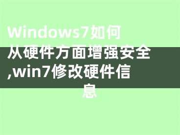 Windows7如何從硬件方面增強(qiáng)安全 ,win7修改硬件信息