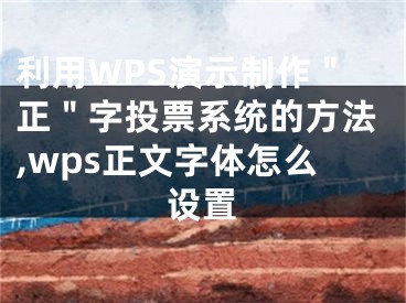 利用WPS演示制作＂正＂字投票系統(tǒng)的方法,wps正文字體怎么設(shè)置