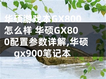 華碩游戲本GX800怎么樣 華碩GX800配置參數(shù)詳解,華碩gx900筆記本