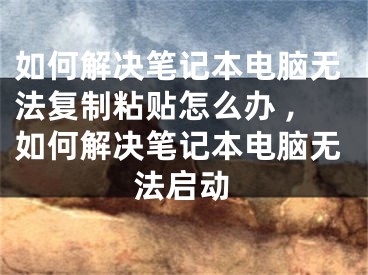 如何解決筆記本電腦無法復制粘貼怎么辦 ,如何解決筆記本電腦無法啟動