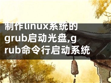 制作linux系統(tǒng)的grub啟動(dòng)光盤(pán),grub命令行啟動(dòng)系統(tǒng)