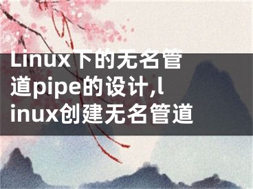 Linux下的無名管道pipe的設(shè)計(jì),linux創(chuàng)建無名管道