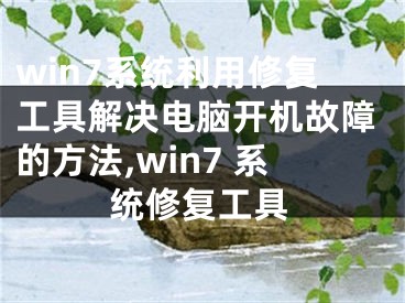 win7系統(tǒng)利用修復(fù)工具解決電腦開機(jī)故障的方法,win7 系統(tǒng)修復(fù)工具