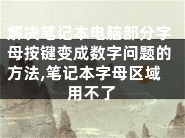 解決筆記本電腦部分字母按鍵變成數(shù)字問題的方法,筆記本字母區(qū)域用不了