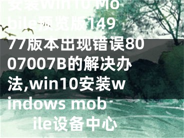 安裝Win10 Mobile預(yù)覽版14977版本出現(xiàn)錯(cuò)誤8007007B的解決辦法,win10安裝windows mobile設(shè)備中心