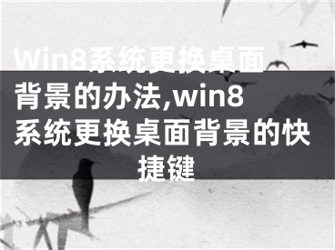 Win8系統(tǒng)更換桌面背景的辦法,win8系統(tǒng)更換桌面背景的快捷鍵