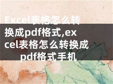 Excel表格怎么轉(zhuǎn)換成pdf格式,excel表格怎么轉(zhuǎn)換成pdf格式手機(jī)