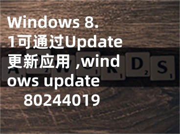 Windows 8.1可通過Update更新應用 ,windows update80244019