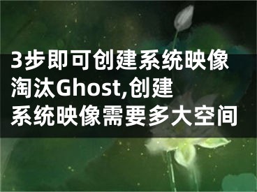 3步即可創(chuàng)建系統(tǒng)映像淘汰Ghost,創(chuàng)建系統(tǒng)映像需要多大空間