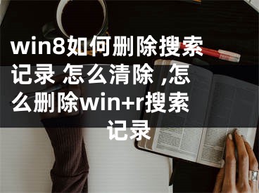 win8如何刪除搜索記錄 怎么清除 ,怎么刪除win+r搜索記錄