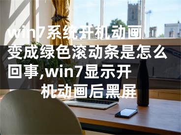 win7系統(tǒng)開機(jī)動畫變成綠色滾動條是怎么回事,win7顯示開機(jī)動畫后黑屏