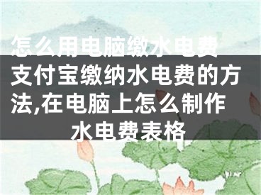 怎么用電腦繳水電費(fèi) 支付寶繳納水電費(fèi)的方法,在電腦上怎么制作水電費(fèi)表格