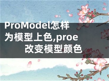 ProModel怎樣為模型上色,proe改變模型顏色