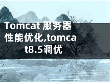 Tomcat 服務器性能優(yōu)化,tomcat8.5調(diào)優(yōu)