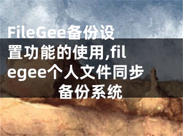 FileGee備份設置功能的使用,filegee個人文件同步備份系統(tǒng)