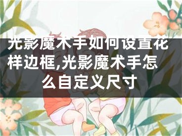 光影魔術(shù)手如何設(shè)置花樣邊框,光影魔術(shù)手怎么自定義尺寸