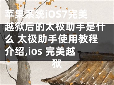 蘋果系統(tǒng)iOS7完美越獄后的太極助手是什么 太極助手使用教程介紹,ios 完美越獄