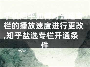 手機(jī)知乎如何對(duì)鹽選專欄的播放速度進(jìn)行更改,知乎鹽選專欄開通條件