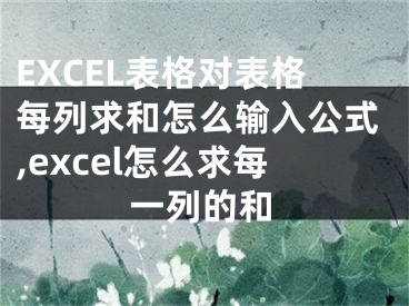 EXCEL表格對表格每列求和怎么輸入公式,excel怎么求每一列的和