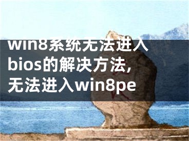 win8系統(tǒng)無法進(jìn)入bios的解決方法,無法進(jìn)入win8pe