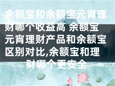 余額寶和余額寶元宵理財(cái)哪個(gè)收益高 余額寶元宵理財(cái)產(chǎn)品和余額寶區(qū)別對(duì)比,余額寶和理財(cái)哪個(gè)更安全