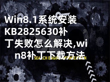 Win8.1系統(tǒng)安裝KB2825630補(bǔ)丁失敗怎么解決,win8補(bǔ)丁下載方法