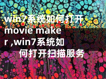 win7系統(tǒng)如何打開(kāi)movie maker ,win7系統(tǒng)如何打開(kāi)掃描服務(wù)