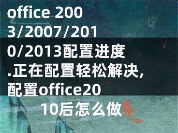 office 2003/2007/2010/2013配置進(jìn)度.正在配置輕松解決,配置office2010后怎么做