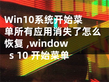 Win10系統(tǒng)開始菜單所有應(yīng)用消失了怎么恢復(fù) ,windows 10 開始菜單