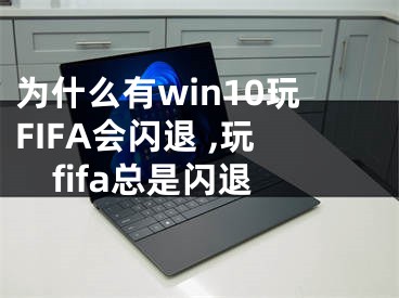 為什么有win10玩FIFA會閃退 ,玩fifa總是閃退